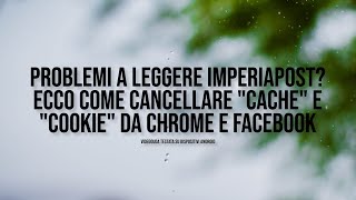 Problemi a leggere ImperiaPost Ecco come cancellare cache e cookie da Chrome e Facebook [upl. by Ainahpets365]