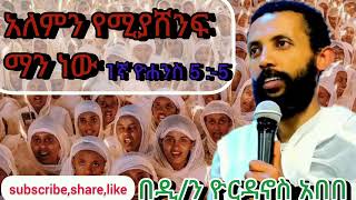 ❤ዓለምን የሚያሸንፍ ማን ነው🙏1ኛ ዮሐ ም ፭ ፦፭🙏በዲን ዮርዳኖስ አበበamdetsion1 [upl. by Otsuj]