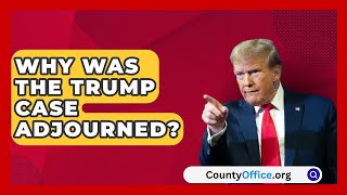 Why Was the Trump Case Adjourned  CountyOfficeorg [upl. by Dolorita378]