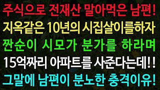 실화사연 주식으로 전재산 말아먹은 남편 지옥같은 10년의 시집살이를하자 짠순이 시모가 분가를 하라며 15억짜리 아파트를 사준다는데 그말에 남편이 분노한 충격비밀 [upl. by Gurl174]