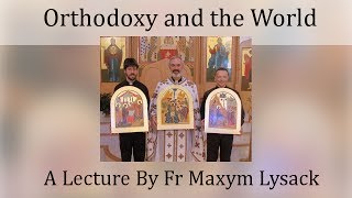 quotLiving Orthodoxy in the World Todayquot Fr Maxym Lysack [upl. by Etaner]