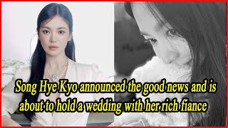 Song Hye Kyo announced the good news and is about to hold a wedding with her rich fiance [upl. by Seif]