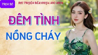 Nghe kể chuyện đêm khuya thầm kín quá phê quotĐÊM TÌNH NỒNG CHÁYquot Tiểu thuyết tâm sự thầm kín hay nhất [upl. by Proudman756]