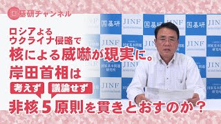 国基研チャンネル 第181回 核による威嚇が現実に。岸田首相は「考えず」「議論せず」の非核5原則を貫きとおすのか？ [upl. by Nonek]