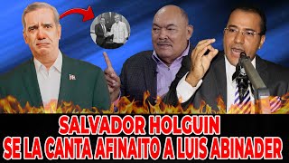 SALVADOR HOLGUIN SE LA CANTA AFINAITO A LUIS ABINADER [upl. by Yrtnej799]