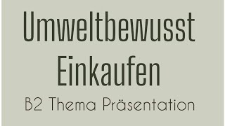 UMWELTBEWUSST EINKAUFEN  B2 Thema Präsentation German Language  Sprechen Teil 1 Goethe [upl. by Hacker]