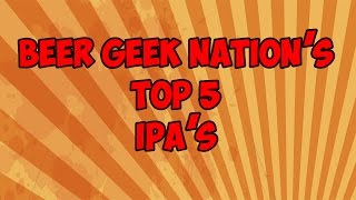 My Top 5 IPAs  Beer Geek Nation Craft Beer Reviews [upl. by Nicodemus]