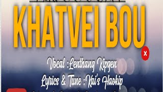 KHATVEI BOU Lenthang Kipgen  Lyrics amp Tune  Kais Haokip [upl. by Nolrak]