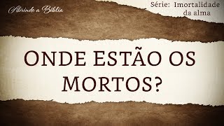 ONDE ESTÃO OS MORTOS  Imortalidade da Alma  Abrindo a Bíblia [upl. by Mather]