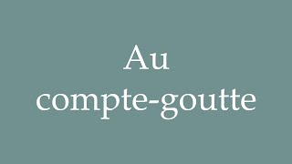 How to Pronounce Au comptegoutte Dribs and drabs Correctly in French [upl. by Jeffy]