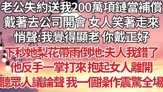 【完結】老公失約送我200萬項鏈當補償，戴著去公司開會 女人笑著走來，悄聲：我覺得顯老 你戴正好，下秒她梨花帶雨倒地夫人我錯了，他反手一掌打來 抱起女人離開，聽著眾人議論聲我一個操作震驚全場【爽文】 [upl. by Earissed]