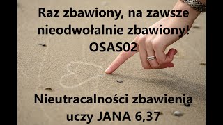 Raz zbawiony na zawsze nieodwołalnie zbawiony OSAS02 Nieutracalności zbawienia uczy JANA 637 [upl. by Dobbins]