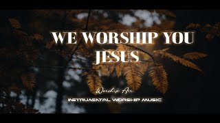 We Worship You  Instrumental Worship Music  While You Pray [upl. by Einaoj]